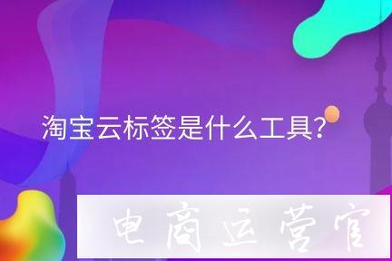 淘寶云標(biāo)簽是什么工具?如何使用有效處理買(mǎi)家惡意行為?